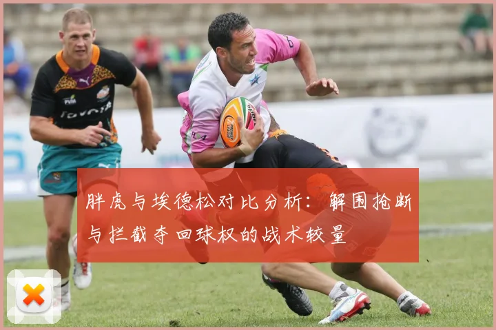 胖虎与埃德松对比分析：解围抢断与拦截夺回球权的战术较量