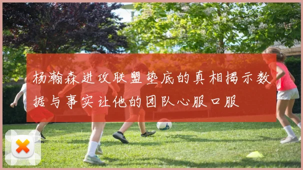 杨瀚森进攻联盟垫底的真相揭示数据与事实让他的团队心服口服
