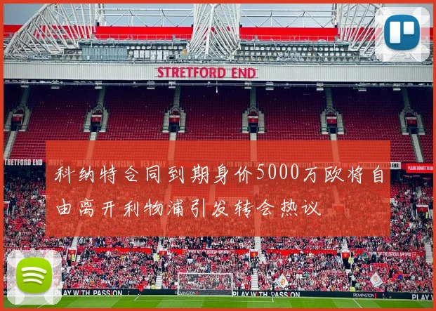 科纳特合同到期身价5000万欧将自由离开利物浦引发转会热议