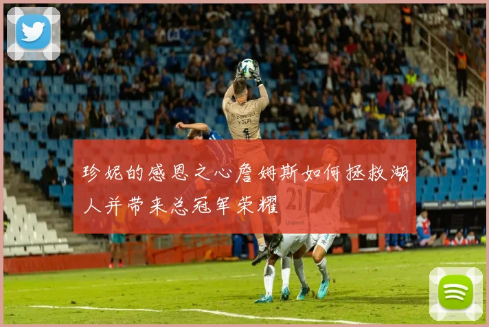 珍妮的感恩之心詹姆斯如何拯救湖人并带来总冠军荣耀