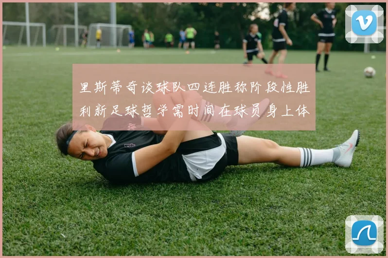 里斯蒂奇谈球队四连胜称阶段性胜利新足球哲学需时间在球员身上体现