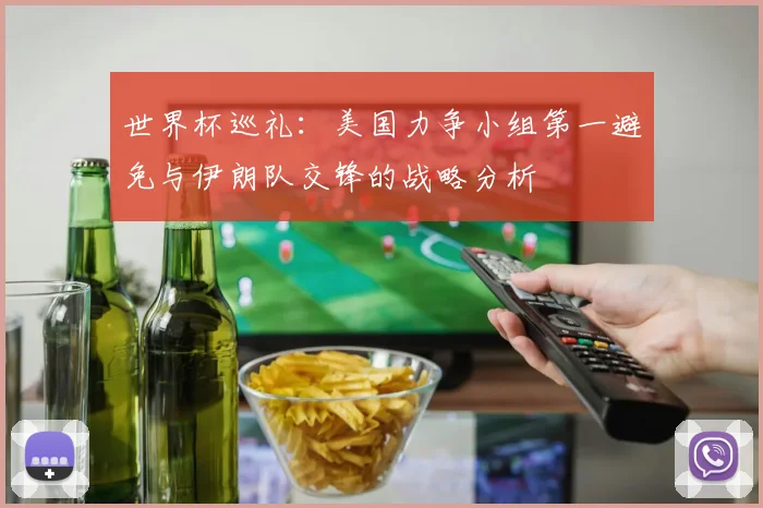 世界杯巡礼：美国力争小组第一避免与伊朗队交锋的战略分析
