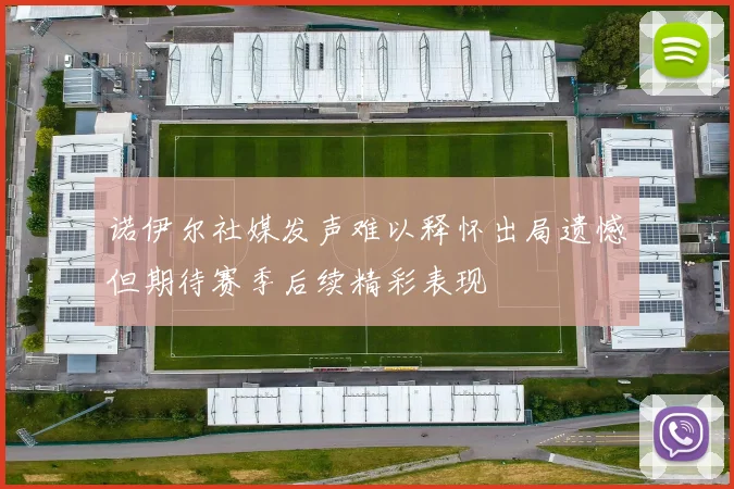 诺伊尔社媒发声难以释怀出局遗憾但期待赛季后续精彩表现