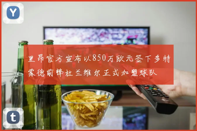 里昂官方宣布以850万欧元签下多特蒙德前锋杜兰维尔正式加盟球队